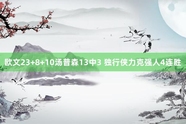 欧文23+8+10汤普森13中3 独行侠力克强人4连胜