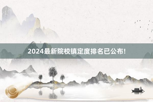 2024最新院校镇定度排名已公布!