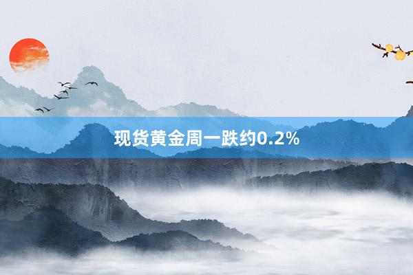 现货黄金周一跌约0.2%