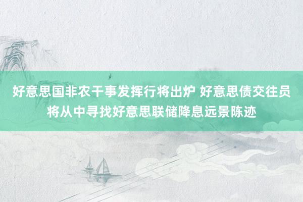 好意思国非农干事发挥行将出炉 好意思债交往员将从中寻找好意思联储降息远景陈迹