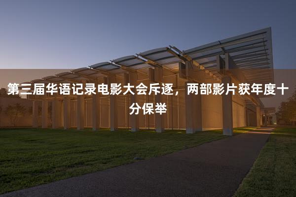 第三届华语记录电影大会斥逐，两部影片获年度十分保举