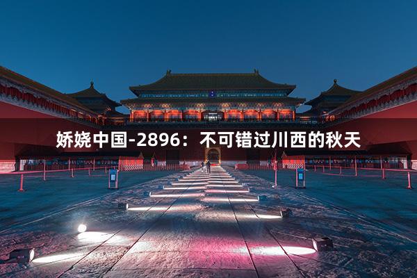 娇娆中国-2896：不可错过川西的秋天