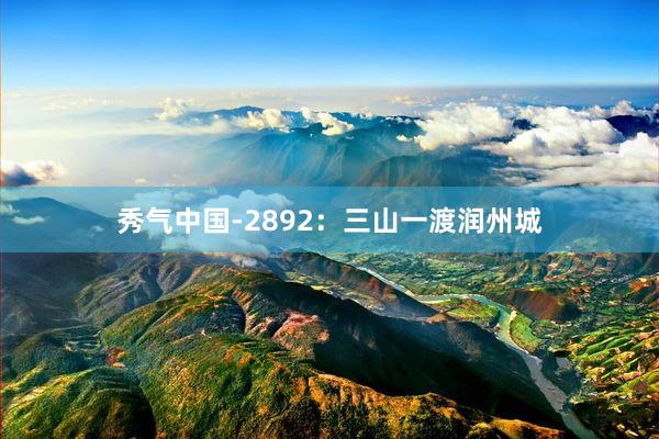 秀气中国-2892：三山一渡润州城