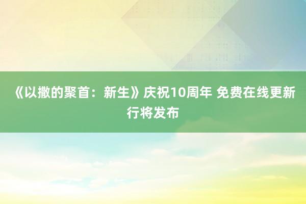 《以撒的聚首：新生》庆祝10周年 免费在线更新行将发布