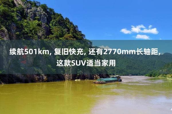 续航501km, 复旧快充, 还有2770mm长轴距, 这款SUV适当家用