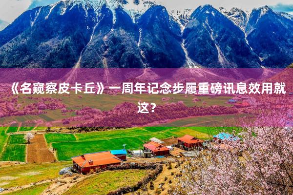 《名窥察皮卡丘》一周年记念步履重磅讯息效用就这？